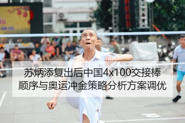 苏炳添复出后中国4x100交接棒顺序与奥运冲金策略分析方案调优